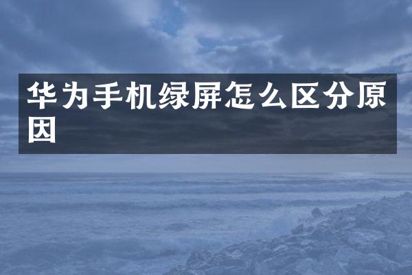 华为手机绿屏怎么区分原因