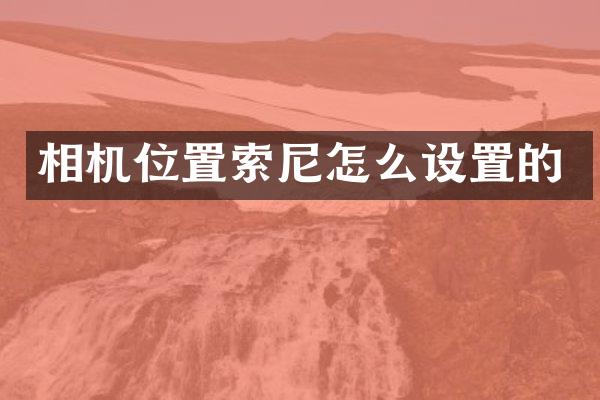 相机位置索尼怎么设置的