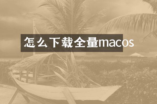 怎么下载全量macos
