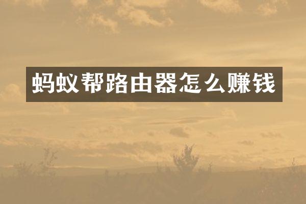 蚂蚁帮路由器怎么赚钱