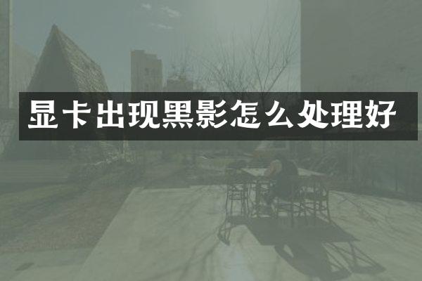 显卡出现黑影怎么处理好