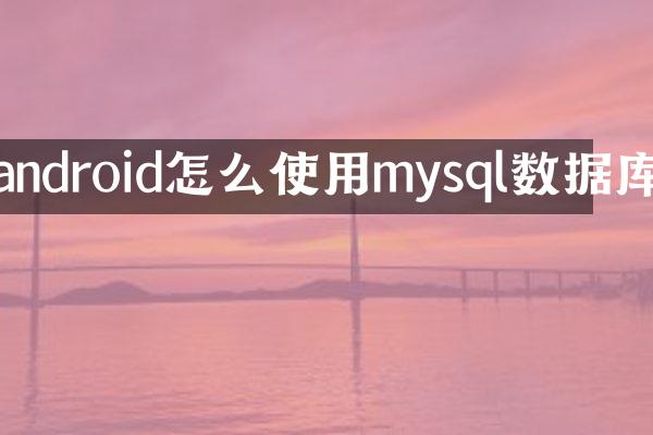 android怎么使用mysql数据库