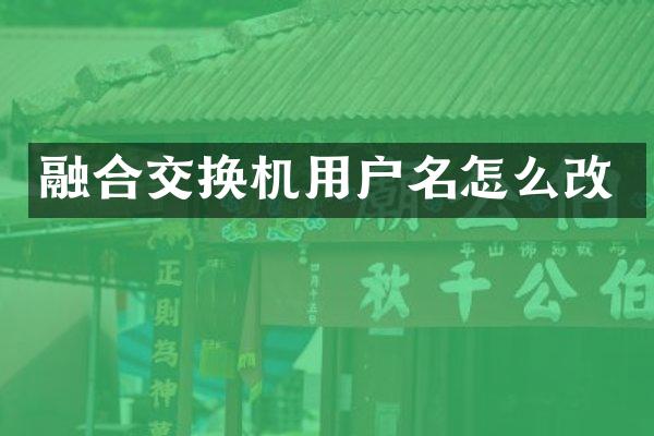 融合交换机用户名怎么改