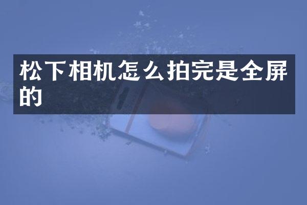 松下相机怎么拍完是全屏的