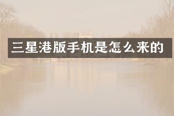 三星港版手机是怎么来的