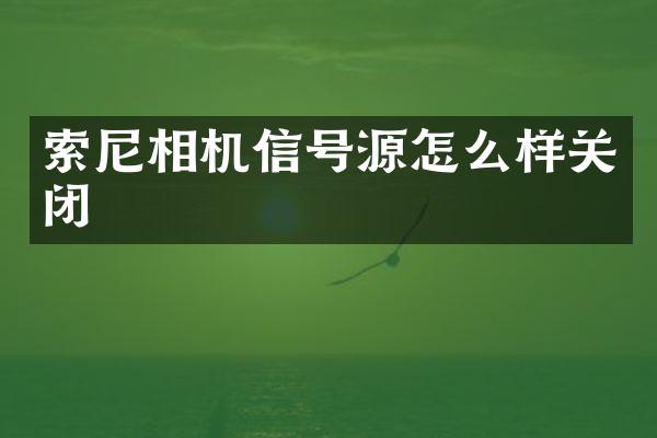 索尼相机信号源怎么样关闭