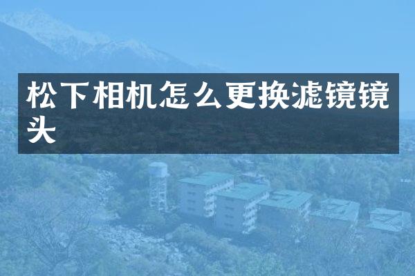 松下相机怎么更换滤镜镜头