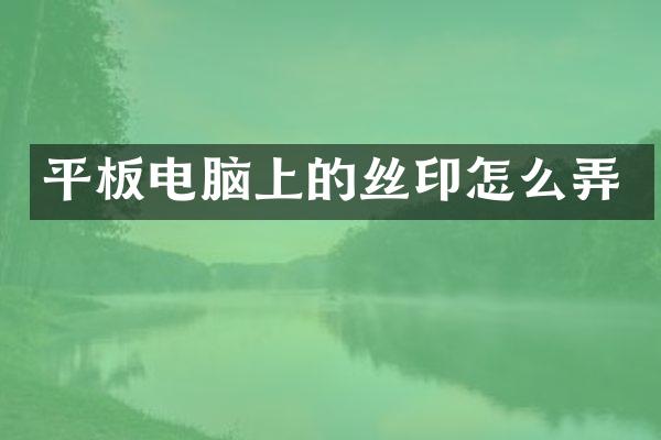 平板电脑上的丝印怎么弄