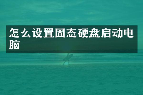 怎么设置固态硬盘启动电脑