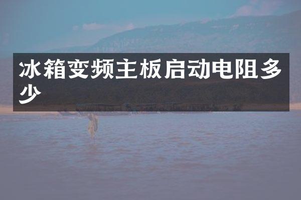 冰箱变频主板启动电阻多少