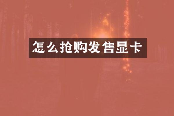 怎么抢购发售显卡