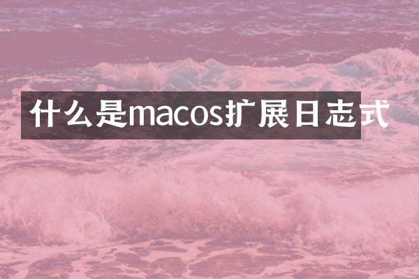 什么是macos扩展日志式