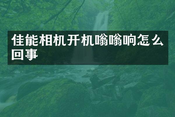 佳能相机开机嗡嗡响怎么回事