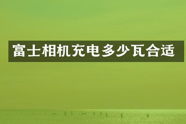 富士相机充电多少瓦合适