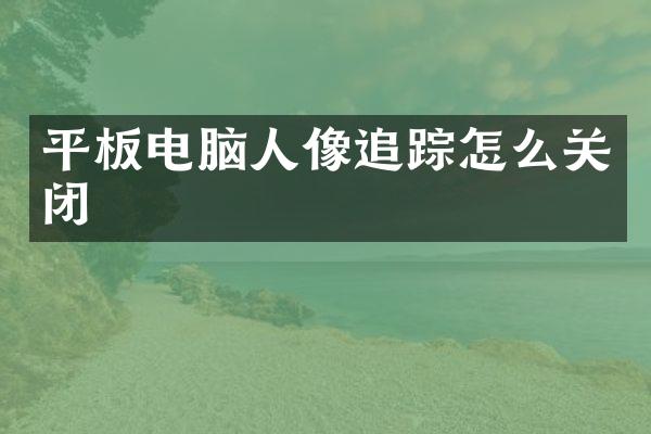 平板电脑人像追踪怎么关闭