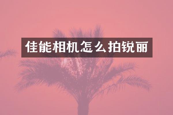 佳能相机怎么拍锐丽