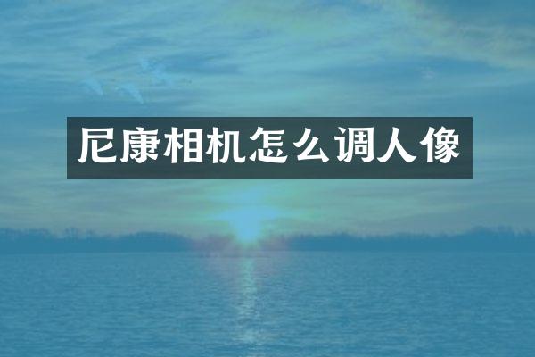 尼康相机怎么调人像