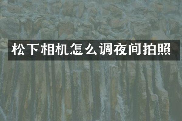 松下相机怎么调夜间拍照