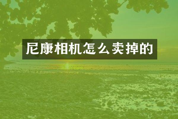 尼康相机怎么卖掉的