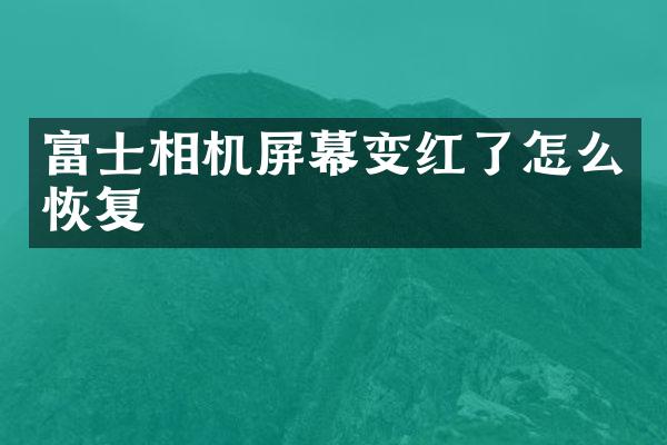 富士相机屏幕变红了怎么恢复
