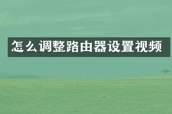 怎么调整路由器设置视频