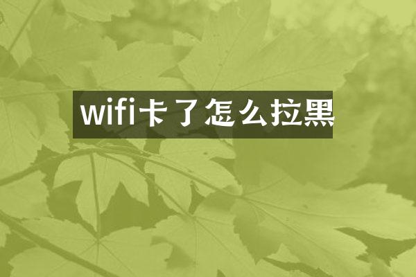 wifi卡了怎么拉黑