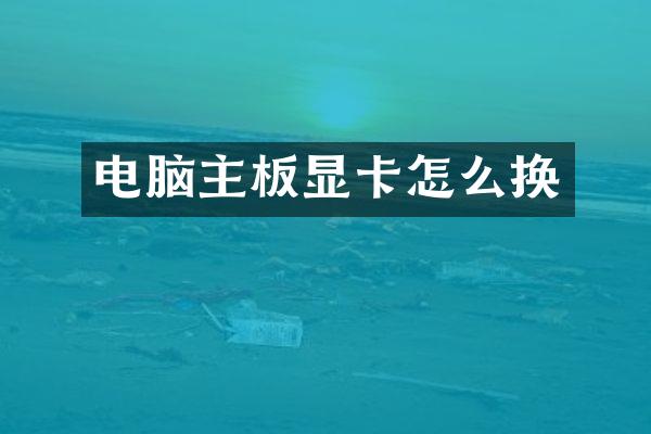 电脑主板显卡怎么换