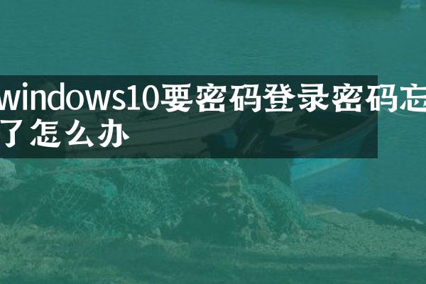 windows10要密码登录密码忘了怎么办