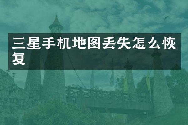 三星手机地图丢失怎么恢复