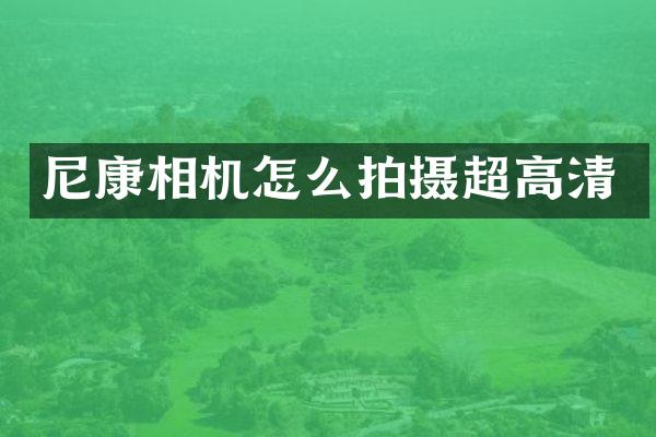 尼康相机怎么拍摄超高清