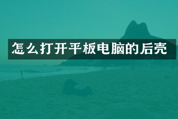 怎么打开平板电脑的后壳