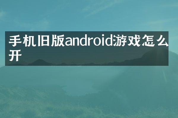 手机旧版android游戏怎么打开
