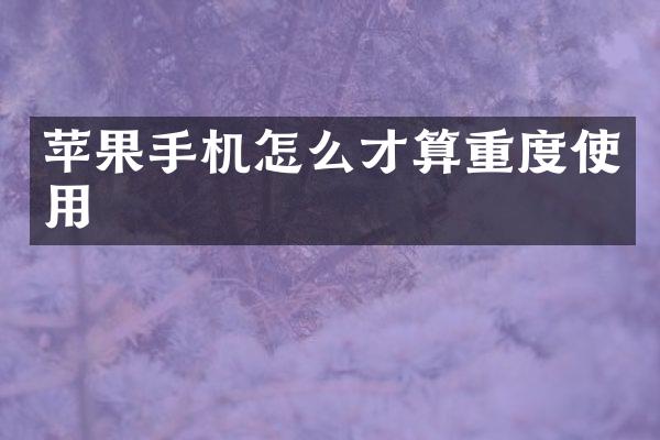 苹果手机怎么才算重度使用