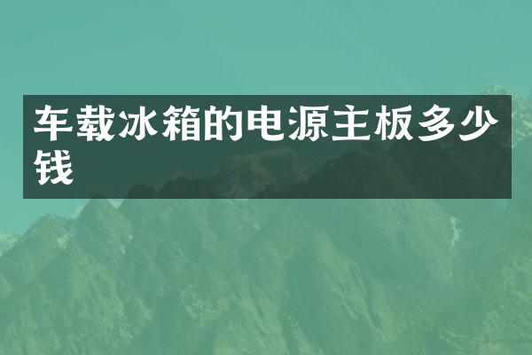 车载冰箱的电源主板多少钱