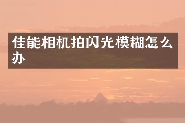 佳能相机拍闪光模糊怎么办