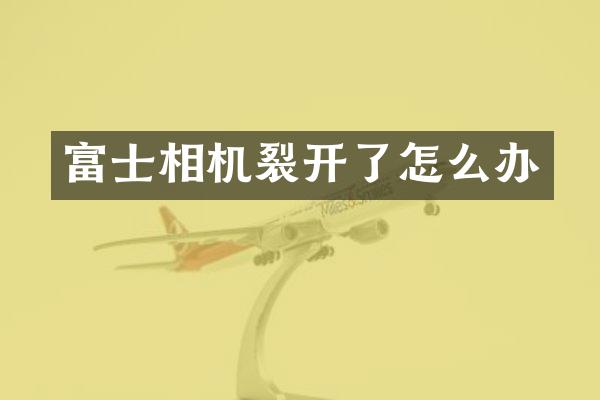 富士相机裂开了怎么办