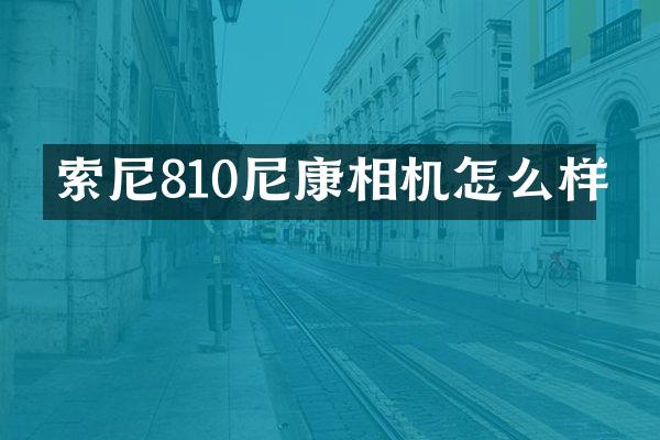 索尼810尼康相机怎么样