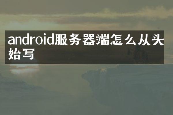 android服务器端怎么从头开始写