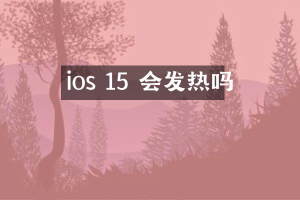 ios 15 会发热吗