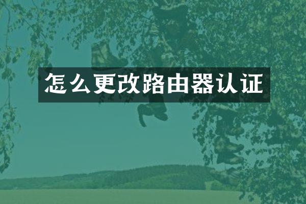 怎么更改路由器认证