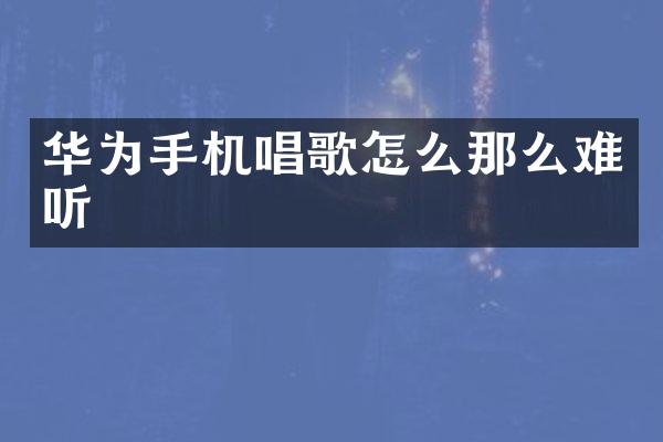 华为手机唱歌怎么那么难听
