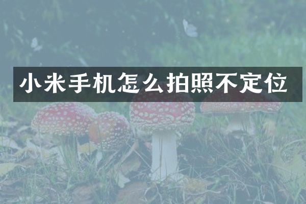 小米手机怎么拍照不定位