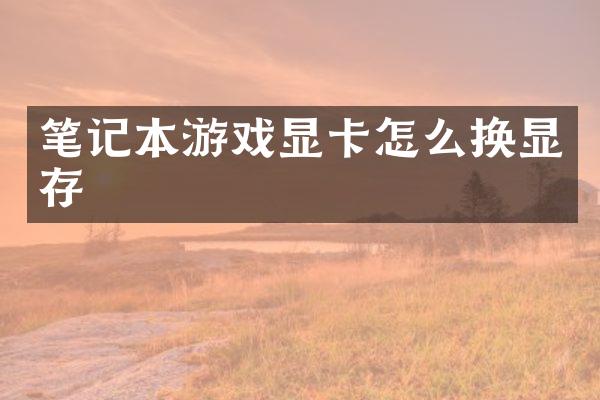 笔记本游戏显卡怎么换显存