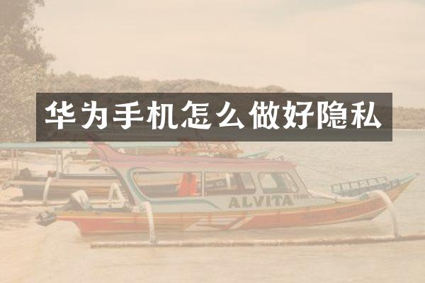 华为手机怎么做好隐私