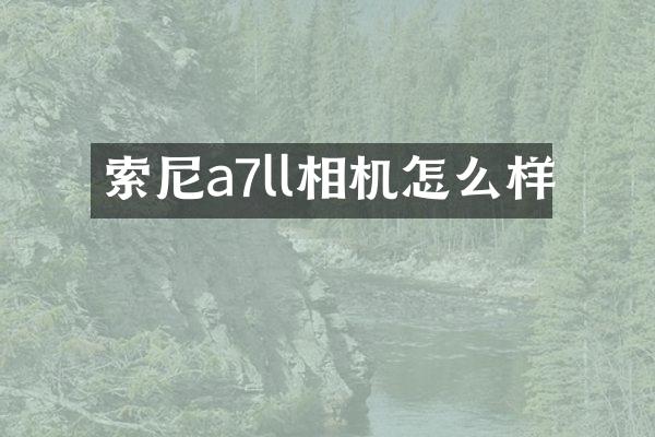 索尼a7ll相机怎么样