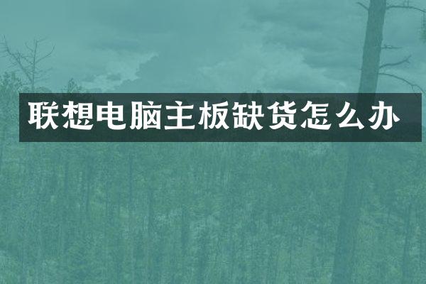 联想电脑主板缺货怎么办