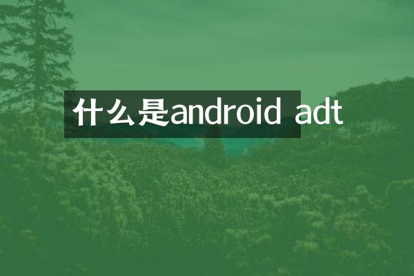什么是android adt