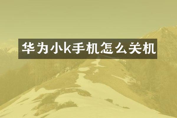 华为小k手机怎么关机