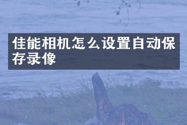 佳能相机怎么设置自动保存录像