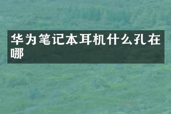 华为笔记本耳机什么孔在哪